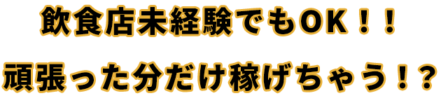 飲食店未経験でもOK！！頑張った分だけ稼げちゃう！？